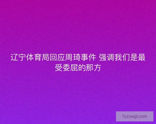 辽宁体育局回应周琦事件 强调我们是最受委屈的那方